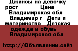 Джинсы на девочку рост 128-134 › Цена ­ 400 - Владимирская обл., Владимир г. Дети и материнство » Детская одежда и обувь   . Владимирская обл.